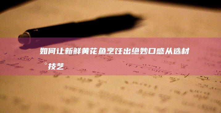 如何让新鲜黄花鱼烹饪出绝妙口感：从选材到技艺全解析